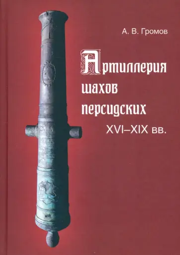 Андрей Громов - Артиллерия шахов персидских. XVI-XIX вв. обложка книги