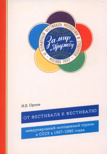 Игорь Орлов - От фестиваля к фестивалю. Международный молодежный туризм в СССР в 1957–1985 годах обложка книги