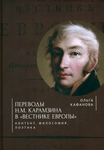 Ольга Кафанова - Переводы Н. М. Карамзина в Вестнике Европы. Контент, философия, поэтика Ольга Кафанова - Переводы Н. М. Карамзина в Вестнике Европы. Контент, философия, поэтика обложка книги