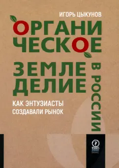 Обложка книги Органическое земледелие в России. Как энтузиасты создавали рынок, Цыкунов Игорь Викторович