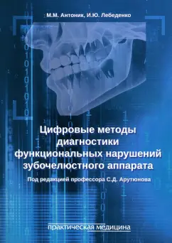 Обложка книги Цифровые методы диагностики функциональных нарушений зубочелюстного аппарата. Учебное пособие, Антоник Михаил Михайлович, Лебеденко Игорь Юльевич