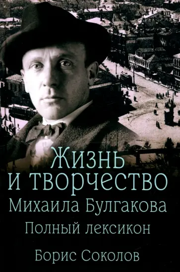 Борис Соколов - Жизнь и творчество Михаила Булгакова. Полный лексикон Борис Соколов - Жизнь и творчество Михаила Булгакова. Полный лексикон обложка книги