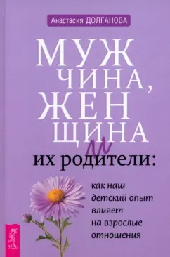 Обложка книги Мужчина, женщина и их родители. Как наш детский опыт влияет на взрослые отношения, Долганова Анастасия Владимировна