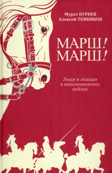 Куриев, Темников - Марш! Марш! Люди и лошади в наполеоновских войнах Куриев, Темников - Марш! Марш! Люди и лошади в наполеоновских войнах обложка книги