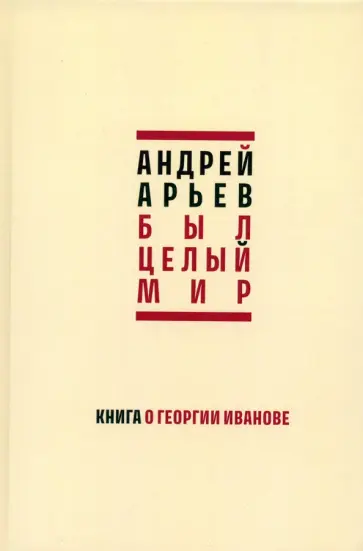 Андрей Арьев - Был целый мир. Книга о Георгии Иванове Андрей Арьев - Был целый мир. Книга о Георгии Иванове обложка книги
