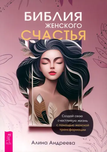 Алина Андреева - Библия женского счастья. Создай свою счастливую жизнь с помощью женской трансформации Алина Андреева - Библия женского счастья. Создай свою счастливую жизнь с помощью женской трансформации обложка книги