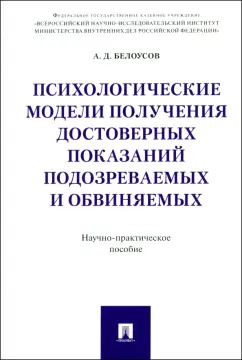 Обложка книги Психологические модели получения достоверных показаний подозреваемых и обвиняемых, Белоусов Алексей Дмитриевич