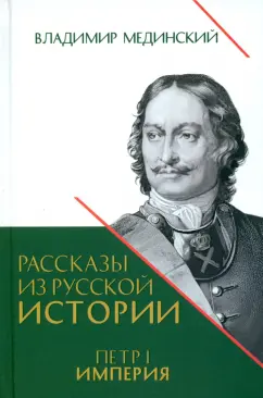 Обложка книги Рассказы из русской истории. Петр I. Империя. Книга четвертая, Мединский Владимир Ростиславович