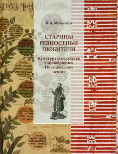 Обложка книги Старины ревностные любители. Культура и искусство старообрядцев Новгородской земли, Мельников Илья Андреевич