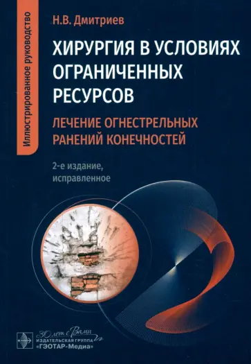 Николай Дмитриев - Хирургия в условиях ограниченных ресурсов. Лечение огнестрельных ранений конечностей. Руководство Николай Дмитриев - Хирургия в условиях ограниченных ресурсов. Лечение огнестрельных ранений конечностей. Руководство обложка книги