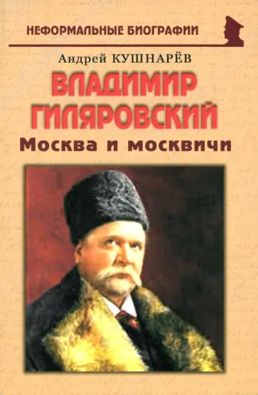 Андрей Кушнарев - Владимир Гиляровский. Москва и москвичи Андрей Кушнарев - Владимир Гиляровский. Москва и москвичи обложка книги