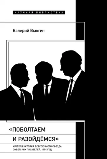 Валерий Вьюгин - "Поболтаем и разойдемся". Краткая история Второго Всесоюзного съезда советских писателей. 1954 год обложка книги