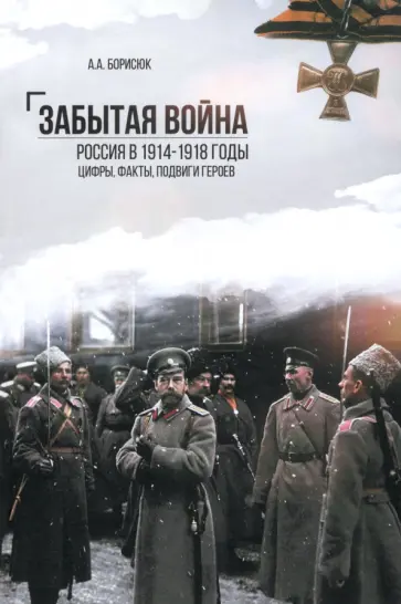 Андрей Борисюк - Забытая война. Россия в 1914-1918 годы. Факты, цифры, подвиги героев Андрей Борисюк - Забытая война. Россия в 1914-1918 годы. Факты, цифры, подвиги героев обложка книги