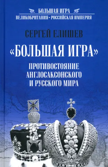 Сергей Елишев - "Большая игра". Противостояние англосаксонского и русского миров Сергей Елишев - "Большая игра". Противостояние англосаксонского и русского миров обложка книги