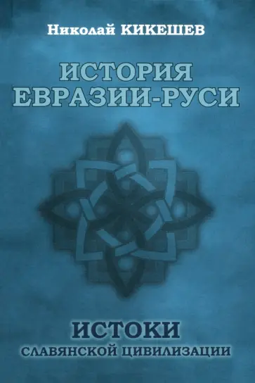 Николай Кикешев - История Евразии-Руси. Истоки славянской цивилизации Николай Кикешев - История Евразии-Руси. Истоки славянской цивилизации обложка книги