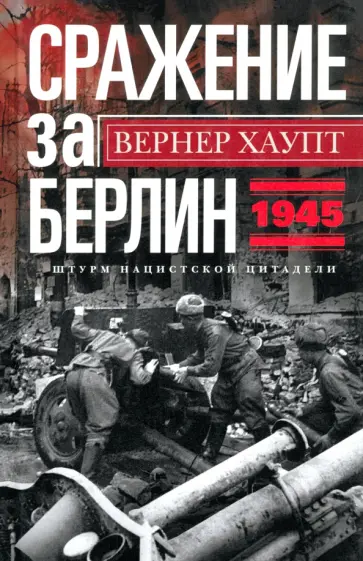 Вернер Хаупт - Сражение за Берлин. Штурм нацистской цитадели. 1945 Вернер Хаупт - Сражение за Берлин. Штурм нацистской цитадели. 1945 обложка книги