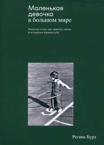 Регина Бурд - Маленькая девочка в большом мире. Рассказы о том, как замечать жизнь и оставаться верным себе обложка книги