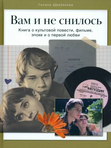 Галина Щербакова - Вам и не снилось. Книга о культовой повести, фильме, эпохе и о первой любви Галина Щербакова - Вам и не снилось. Книга о культовой повести, фильме, эпохе и о первой любви обложка книги