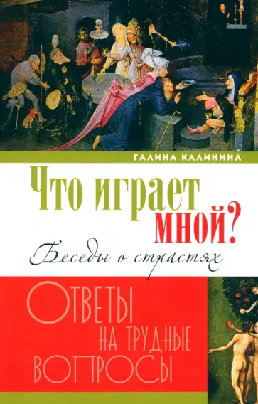 Галина Калинина - Что играет мной? Беседы о страстях и борьбе с ними в современном мире Галина Калинина - Что играет мной? Беседы о страстях и борьбе с ними в современном мире обложка книги