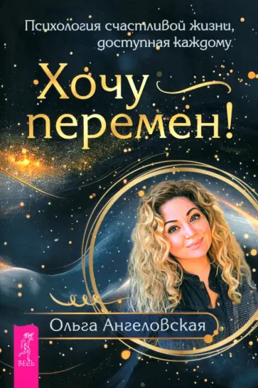 Ольга Ангеловская - Хочу перемен! Психология счастливой жизни, доступная каждому Ольга Ангеловская - Хочу перемен! Психология счастливой жизни, доступная каждому обложка книги