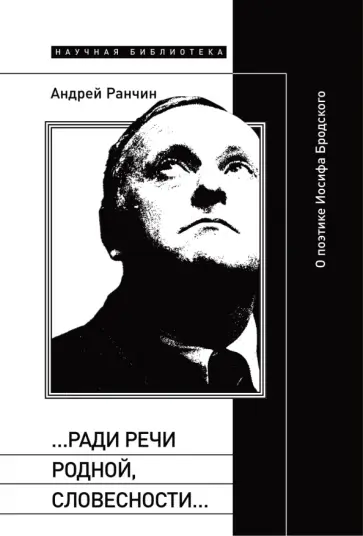 Андрей Ранчин - «…Ради речи родной, словесности…». О поэтике Иосифа Бродского обложка книги
