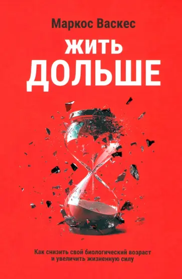 Маркос Васкес - Жить дольше. Как снизить свой биологический возраст и увеличить жизненную силу Маркос Васкес - Жить дольше. Как снизить свой биологический возраст и увеличить жизненную силу обложка книги
