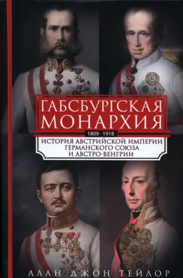 Алан Тейлор - Габсбургская монархия. История Австрийской империи, Германского союза и Австро-Венгрии. 1809-1918 обложка книги