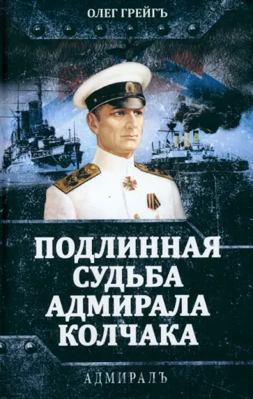 Олег Грейгъ - Подлинная судьба адмирала Колчака Олег Грейгъ - Подлинная судьба адмирала Колчака обложка книги