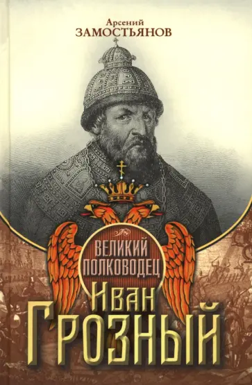 Арсений Замостьянов - Великий полководец Иван Грозный Арсений Замостьянов - Великий полководец Иван Грозный обложка книги