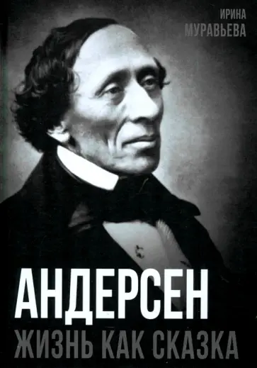 Ирина Муравьева - Андерсен. Жизнь великого сказочника Ирина Муравьева - Андерсен. Жизнь великого сказочника обложка книги