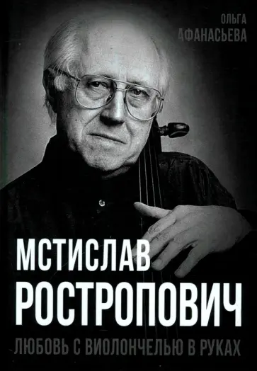 Ольга Афанасьева - Мстислав Ростропович. Любовь с виолончелью в руках Ольга Афанасьева - Мстислав Ростропович. Любовь с виолончелью в руках обложка книги