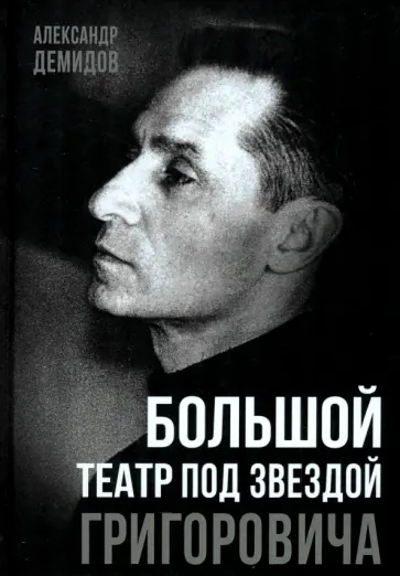 Александр Демидов - Большой театр под звездой Григоровича Александр Демидов - Большой театр под звездой Григоровича обложка книги