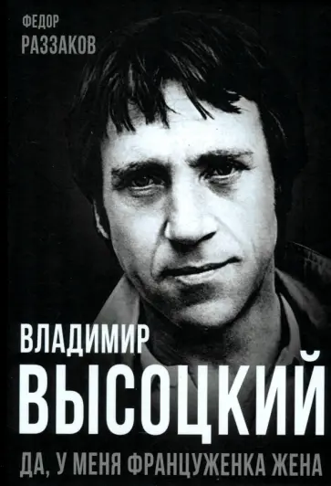 Федор Раззаков - Владимир Высоцкий. Да, у меня француженка жена Федор Раззаков - Владимир Высоцкий. Да, у меня француженка жена обложка книги