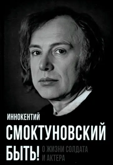 Иннокентий Смоктуновский - Быть! О жизни солдата и актера Иннокентий Смоктуновский - Быть! О жизни солдата и актера обложка книги