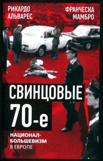 Альварес, Мамбро - Свинцовые семидесятые. Национал-большевизм в Европе Альварес, Мамбро - Свинцовые семидесятые. Национал-большевизм в Европе обложка книги