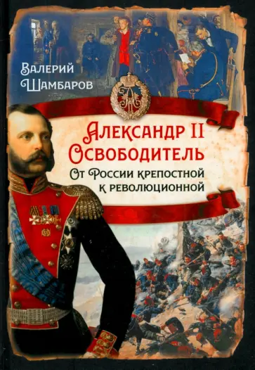 Валерий Шамбаров - Александр II Освободитель. От России крепостной к революционной Валерий Шамбаров - Александр II Освободитель. От России крепостной к революционной обложка книги