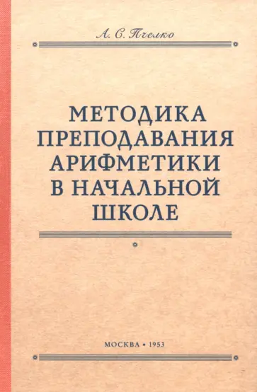 Александр Пчелко - Методика преподавания арифметики в начальной школе. 1953 год Александр Пчелко - Методика преподавания арифметики в начальной школе. 1953 год обложка книги