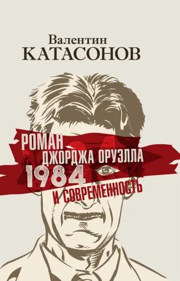 Валентин Катасонов - Роман Джорджа Оруэлла «1984» и современность обложка книги