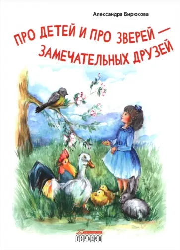 Александра Бирюкова - Про детей и про зверей - замечательных друзей Александра Бирюкова - Про детей и про зверей - замечательных друзей обложка книги