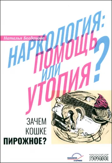 Наталья Богданова - Наркология. Помощь или утопия? Зачем кошке пирожное? Наталья Богданова - Наркология. Помощь или утопия? Зачем кошке пирожное? обложка книги