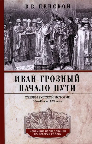 Виталий Пенской - Иван Грозный. Начало пути. Очерки русской истории 30-40-х годов XVI века обложка книги