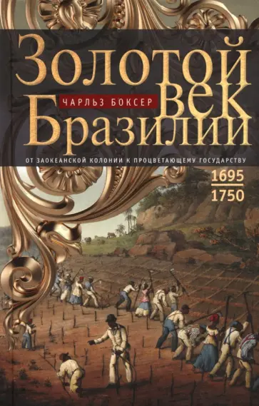 Чарлз Боксер - Золотой век Бразилии. От заокеанской колонии к процветающему государству. 1695-1750 обложка книги
