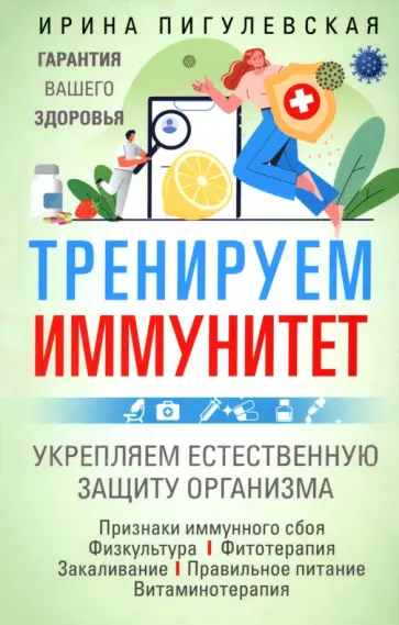 Ирина Пигулевская - Тренируем иммунитет. Гарантия вашего здоровья. Укрепляем естественную защиту организма Ирина Пигулевская - Тренируем иммунитет. Гарантия вашего здоровья. Укрепляем естественную защиту организма обложка книги