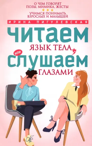 Ирина Пигулевская - Читаем язык тела, или слушаем глазами. О чем говорят позы, мимика, жесты. Учимся понимать взрослых Ирина Пигулевская - Читаем язык тела, или слушаем глазами. О чем говорят позы, мимика, жесты. Учимся понимать взрослых обложка книги