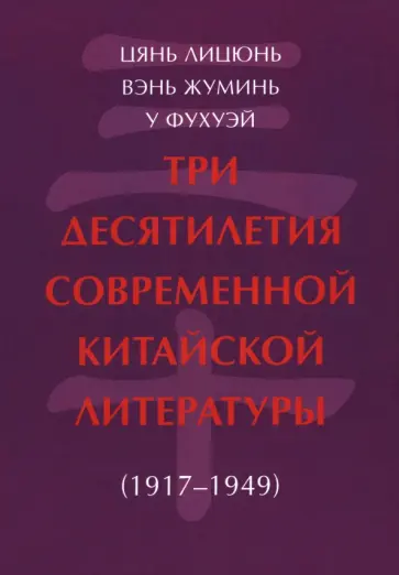 Цянь, Вэнь - Три десятилетия современной китайской литературы. 1917-1949 Цянь, Вэнь - Три десятилетия современной китайской литературы. 1917-1949 обложка книги