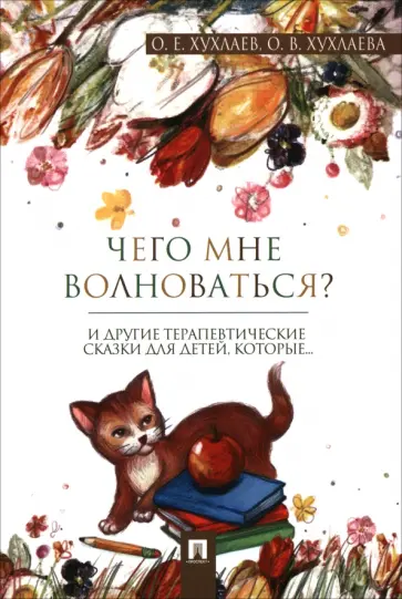 Хухлаева, Хухлаев - Что мне волноваться? Терапевтические сказки Хухлаева, Хухлаев - Что мне волноваться? Терапевтические сказки обложка книги