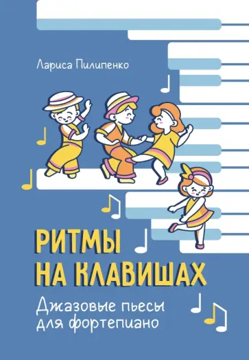 Лариса Пилипенко - Ритмы на клавишах. Джазовые пьесы для фортепиано Лариса Пилипенко - Ритмы на клавишах. Джазовые пьесы для фортепиано обложка книги