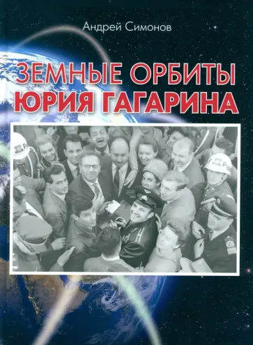 Андрей Симонов - Земные орбиты Юрия Гагарина Андрей Симонов - Земные орбиты Юрия Гагарина обложка книги
