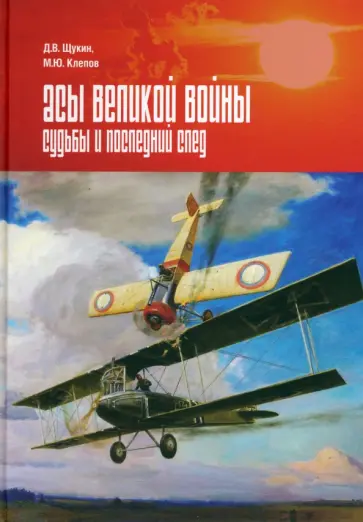 Клепов, Щукин - Асы Первой мировой войны. Судьбы и последний след Клепов, Щукин - Асы Первой мировой войны. Судьбы и последний след обложка книги