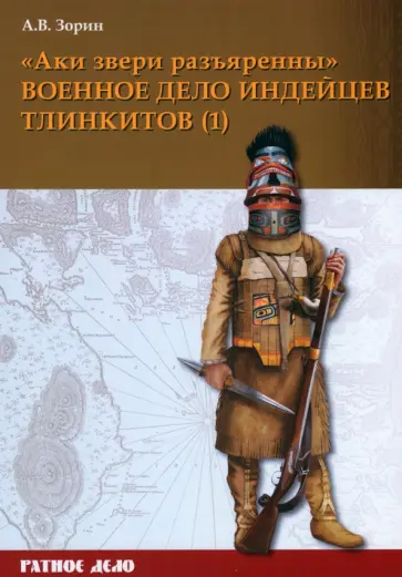 Александр Зорин - «Аки звери разъяренны». Военное дело индейцев тлинкитов. Том 1 Александр Зорин - «Аки звери разъяренны». Военное дело индейцев тлинкитов. Том 1 обложка книги
